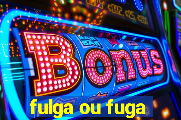 fulga ou fuga